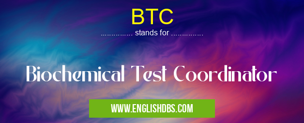 BTC means Biochemical Test Coordinator BTC