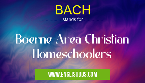BACH means Boerne Area Christian Homeschoolers BACH