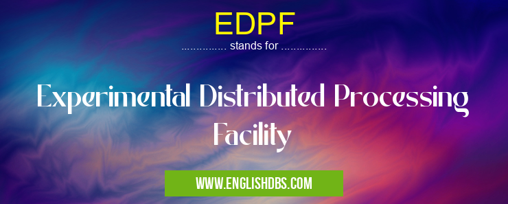 EDPF means Experimental Distributed Processing Facility EDPF