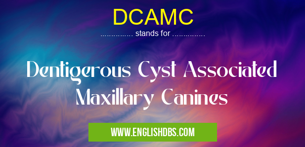 DCAMC means Dentigerous Cyst Associated Maxillary Canines DCAMC