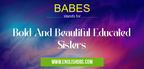 BABES means Bold And Beautiful Educated Sisters BABES