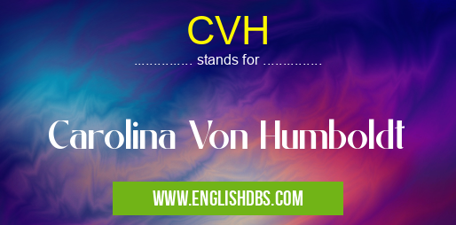 CVH means Carolina Von Humboldt CVH