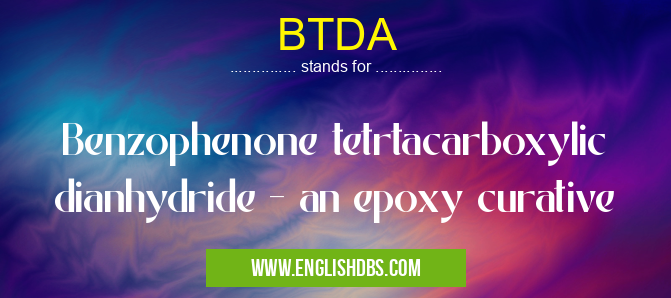 BTDA means Benzophenone tetrtacarboxylic dianhydride - an epoxy curative BTDA