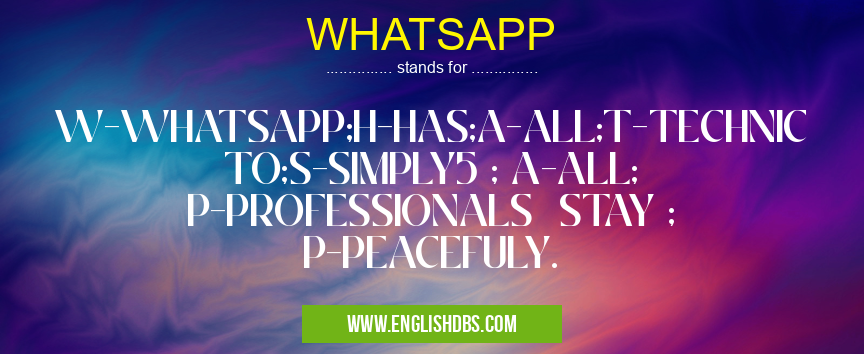 WHATSAPP means W-WHATSAPP;H-HAS;A-ALL;T-TECHNIC TO;S-SIMPLY5 ; A-ALL; P-PROFESSIONALS STAY ; P-PEACEFULY. WHATSAPP
