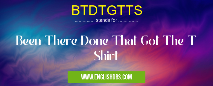 BTDTGTTS means Been There Done That Got The T Shirt BTDTGTTS