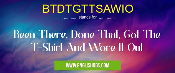 BTDTGTTSAWIO means Been There, Done That, Got The T-Shirt And Wore It Out BTDTGTTSAWIO