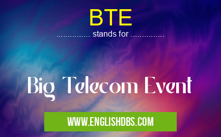 BTE means Big Telecom Event BTE