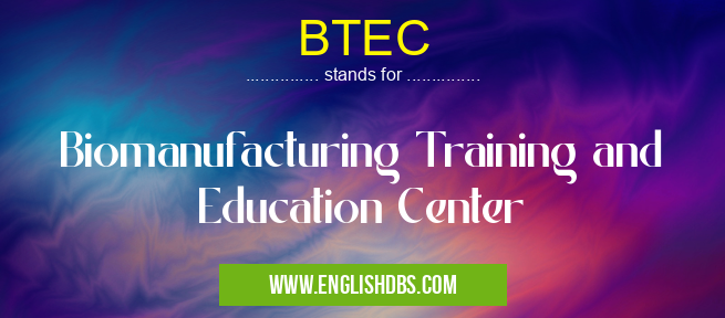BTEC means Biomanufacturing Training and Education Center BTEC