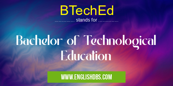 BTechEd means Bachelor of Technological Education BTechEd