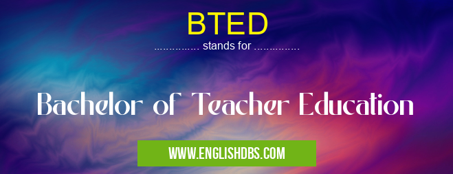 BTED means Bachelor of Teacher Education BTED