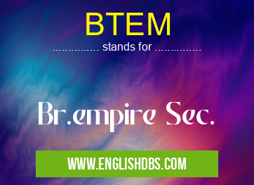 BTEM means Br.empire Sec. BTEM