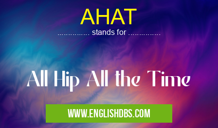 AHAT means All Hip All the Time AHAT