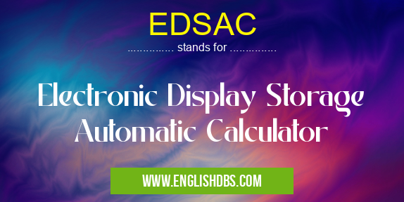 EDSAC means Electronic Display Storage Automatic Calculator EDSAC