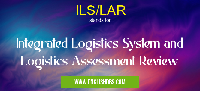ILS/LAR means Integrated Logistics System and Logistics Assessment Review ILS/LAR