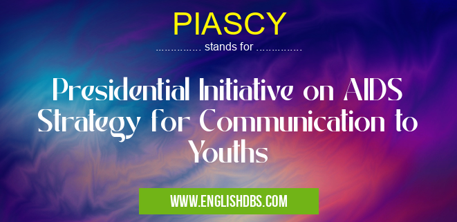 PIASCY means Presidential Initiative on AIDS Strategy for Communication to Youths PIASCY
