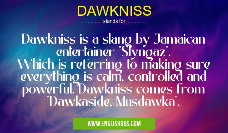 DAWKNISS means Dawkniss is a slang by Jamaican entertainer "Slyngaz". Which is referring to making sure everything is calm, controlled and powerful. Dawkniss comes from "Dawkaside, Musdawka". DAWKNISS