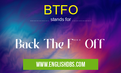 BTFO means Back The F*** Off BTFO