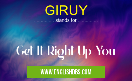 GIRUY means Get It Right Up You GIRUY