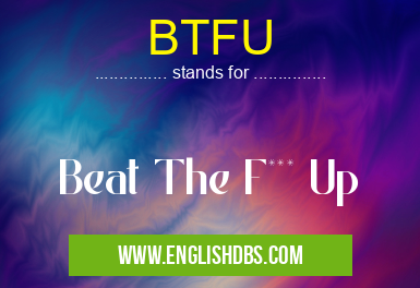 BTFU means Beat The F*** Up BTFU