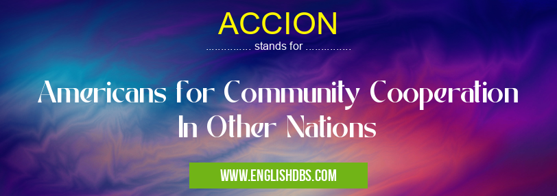 ACCION means Americans for Community Cooperation In Other Nations ACCION