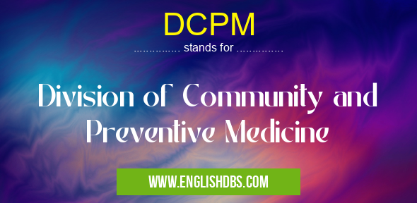 DCPM means Division of Community and Preventive Medicine DCPM