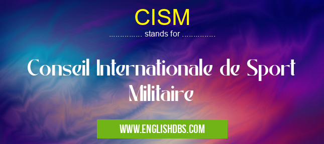 CISM means Conseil Internationale de Sport Militaire CISM