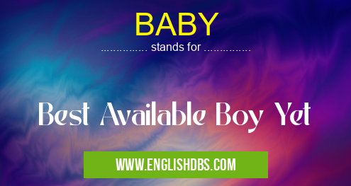 BABY means Best Available Boy Yet BABY