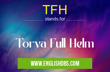 TFH means Torva Full Helm TFH