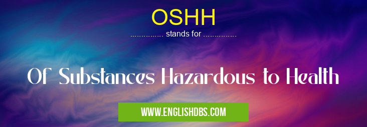 OSHH means Of Substances Hazardous to Health OSHH