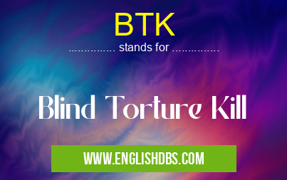 BTK means Blind Torture Kill BTK