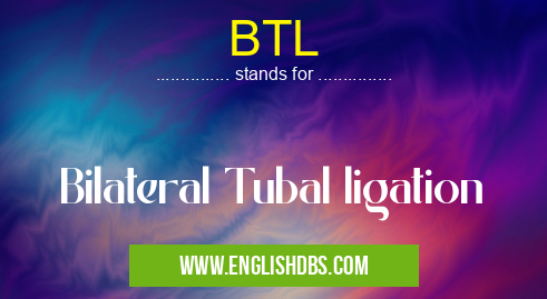 BTL means Bilateral Tubal ligation BTL