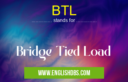 BTL means Bridge Tied Load BTL