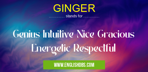 GINGER means Genius Intuitive Nice Gracious Energetic Respectful GINGER