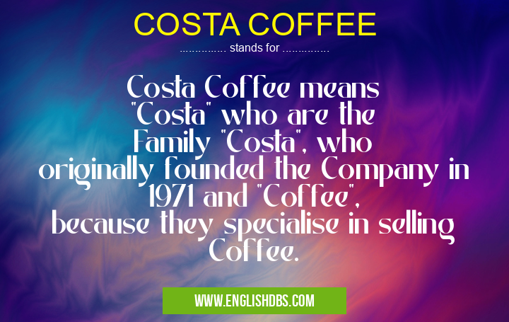 COSTA COFFEE means Costa Coffee means "Costa" who are the Family "Costa", who originally founded the Company in 1971 and "Coffee", because they specialise in selling Coffee. COSTA COFFEE