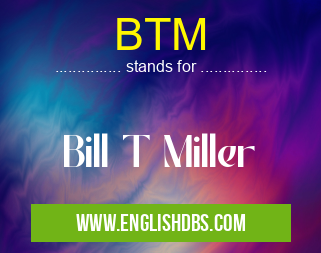 BTM means Bill T Miller BTM