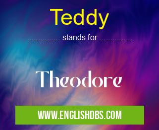 Teddy means Theodore Teddy