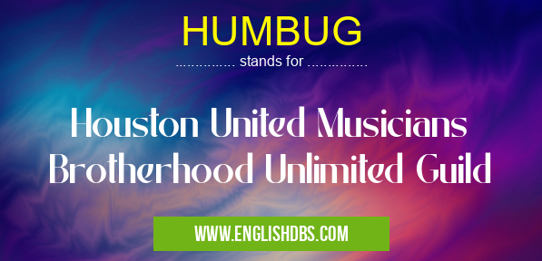 HUMBUG means Houston United Musicians Brotherhood Unlimited Guild HUMBUG