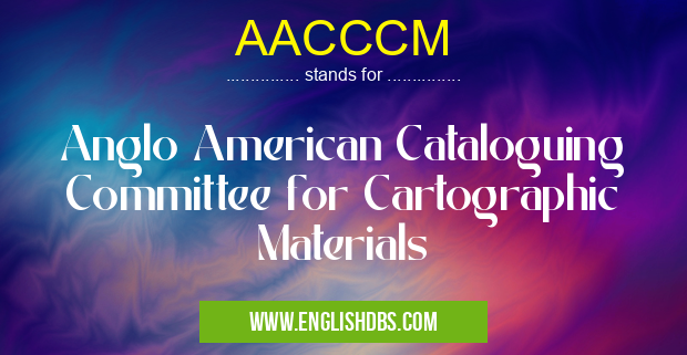 AACCCM means Anglo American Cataloguing Committee for Cartographic Materials AACCCM