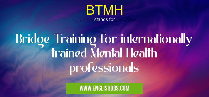 BTMH means Bridge Training for internationally trained Mental Health professionals BTMH