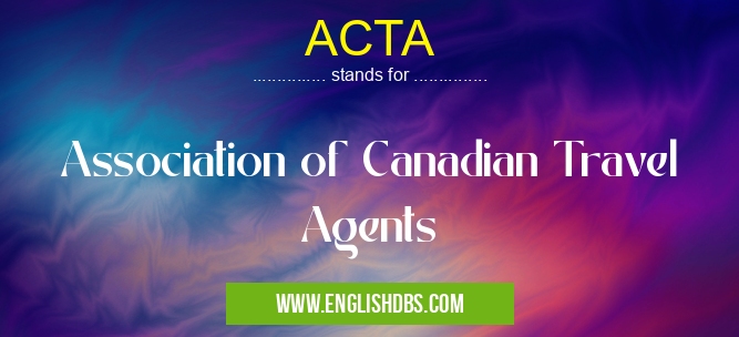 ACTA means Association of Canadian Travel Agents ACTA