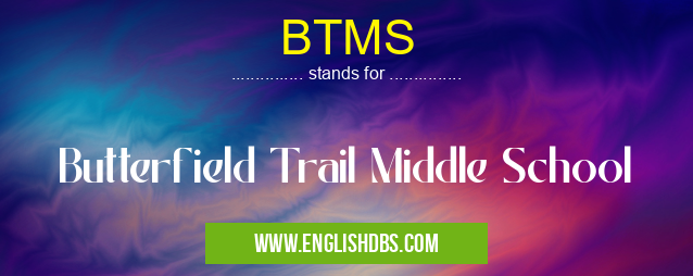 BTMS means Butterfield Trail Middle School BTMS