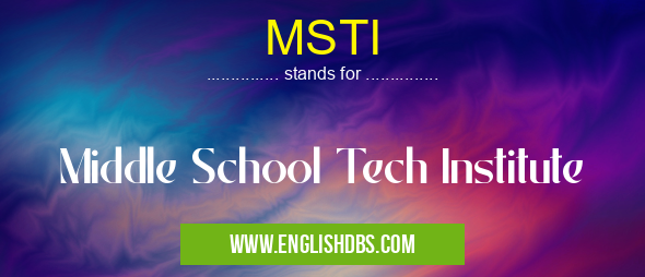 MSTI means Middle School Tech Institute MSTI