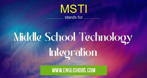 MSTI means Middle School Technology Integration MSTI