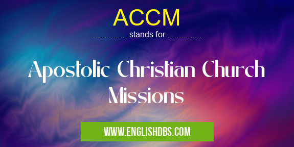 ACCM means Apostolic Christian Church Missions ACCM