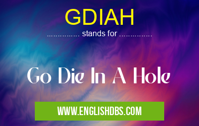 GDIAH means Go Die In A Hole GDIAH