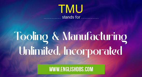TMU means Tooling & Manufacturing Unlimited, Incorporated TMU