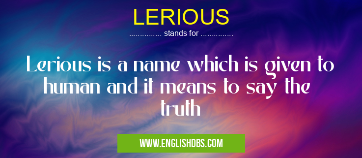 LERIOUS means Lerious is a name which is given to human and it means to say the truth LERIOUS