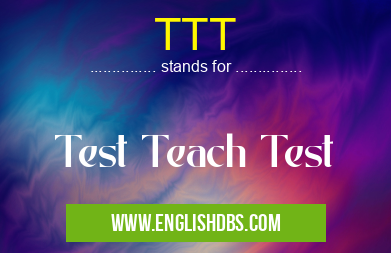 TTT means Test Teach Test TTT