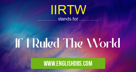 IIRTW means If I Ruled The World IIRTW