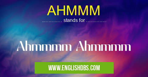 AHMMM means Ahmmmm Ahmmmm AHMMM